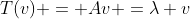 T(v) = Av =\lambda v