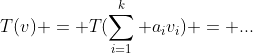 T(v) = T(\sum_{i=1}^k a_iv_i) = ...