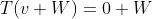 T(v+W)=0+W