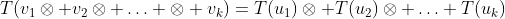T(v_1\otimes v_2\otimes \ldots \otimes v_k)=T(u_1)\otimes T(u_2)\otimes \ldots T(u_k)