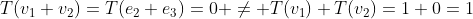 T(v_1+v_2)=T(e_2+e_3)=0 \ne T(v_1)+T(v_2)=1+0=1