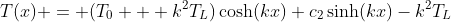 T(x) = (T_0 + k^2T_L)\cosh(kx)+c_2\sinh(kx)-k^2T_L