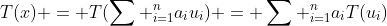 T(x) = T(\sum ^{n}_{i=1}a_{i}u_{i}) = \sum ^{n}_{i=1}a_{i}T(u_{i})