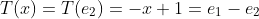 T(x)=T(e_2)=-x+1=e_1-e_2