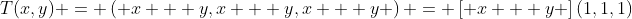 T(x,y) = \left( {x + y,x + y,x + y} \right) = \left[ {x + y} \right](1,1,1)