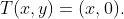 T(x,y)=(x,0).