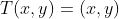 T(x,y)=(x,y)