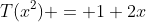 T(x^2) = 1+2x
