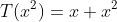 T(x^2)=x+x^2