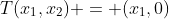 T(x_1,x_2) = (x_1,0)