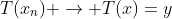 T(x_n) \rightarrow T(x)=y