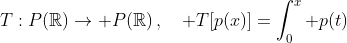 T:P(\mathbb{R})\rightarrow P(\mathbb{R})\,,\quad T[p(x)]=\int_0^x p(t)\;dt