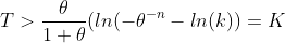 T>\frac{\theta}{1+\theta}(ln(-\theta^{-n}-ln(k))=K