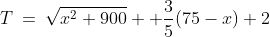 T\:=\:\sqrt{x^2+900}+ \frac{3}{5}(75-x)+2