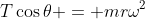 T\cos\theta = mr\omega^2