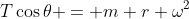 T\cos{\theta} = m r \omega^2