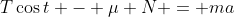 T\cos{t} - \mu N = ma