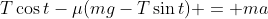 T\cos{t}-\mu(mg-T\sin{t}) = ma