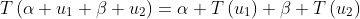 T\left(\alpha u_1+\beta u_2\right)=\alpha T\left(u_1\right)+\beta T\left(u_2\right)