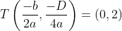 T\left(\frac{-b}{2a},\frac{-D}{4a}\right)=(0,2)