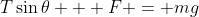 T\sin{\theta} + F = mg