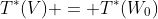 T^*(V) = T^*(W_0)
