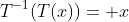 T^{-1}(T(x))= x