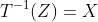 T^{-1}(Z)=X