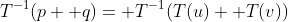T^{-1}(p+ q)= T^{-1}(T(u)+ T(v))