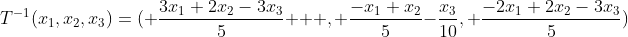 T^{-1}(x_1,x_2,x_3)=( \frac{3x_1+2x_2-3x_3}{5}   , \frac{-x_1+x_2}{5}-\frac{x_3}{10}, \frac{-2x_1+2x_2-3x_3}{5})