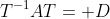 T^{-1}AT= D