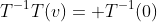 T^{-1}T(v)= T^{-1}(0)