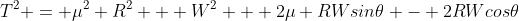 T^2 = \mu^2 R^2 + W^2 + 2\mu RWsin\theta - 2RWcos\theta