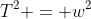 T^2 = w^2