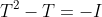 T^2-T=-I