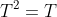 T^2=T