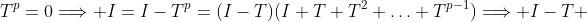 T^p=0\Longrightarrow I=I-T^p=(I-T)(I+T+T^2+\ldots+T^{p-1})\Longrightarrow I-T 
