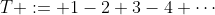 T := 1-2+3-4+\cdots