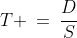 T \:=\:\frac{D}{S}