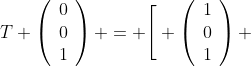 T \left(\begin{array}{ccc}0\\0\\1\end{array}\right) = \Bigg[ \left(\begin{array}{ccc}1\\0\\1\end{array}\right) 