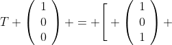 T \left(\begin{array}{ccc}1\\0\\0\end{array}\right) = \Bigg[ \left(\begin{array}{ccc}1\\0\\1\end{array}\right) 