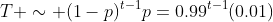 T \sim (1-p)^{t-1}p=0.99^{t-1}(0.01)