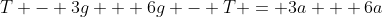 T - 3g + 6g - T = 3a + 6a