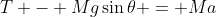 T - Mg\sin{\theta} = Ma