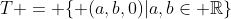 T = \{ (a,b,0)|a,b\in \mathbb{R}\}
