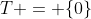 T = \{0\}
