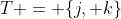 T = \{j, k\}