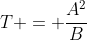 T = \dfrac{A^2}{B}