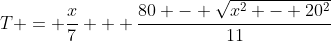 T = \dfrac{x}{7} + \dfrac{80 - \sqrt{x^2 - 20^2}}{11}