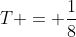 T = \frac{1}{8}